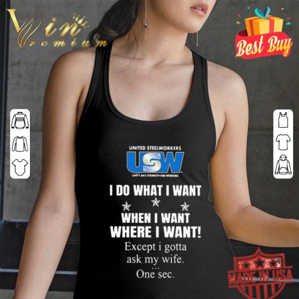 United Steelworkers I do what I want when I want where I want shirt