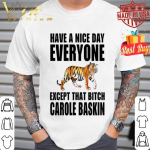 Tiger King Have a nice day everyone Except that bitch Carole Baskin shirt