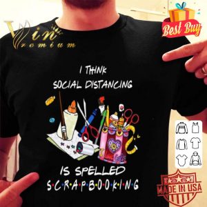 I think social distancing is spelled scrapbooking Coronavirus shirt