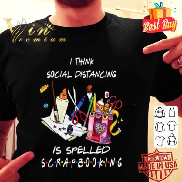 I think social distancing is spelled scrapbooking Coronavirus shirt