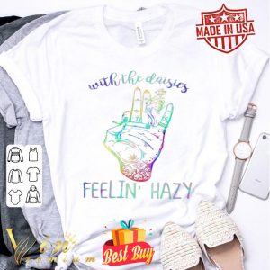 Weed Marijuana With the daisies feelin’ hazy shirt