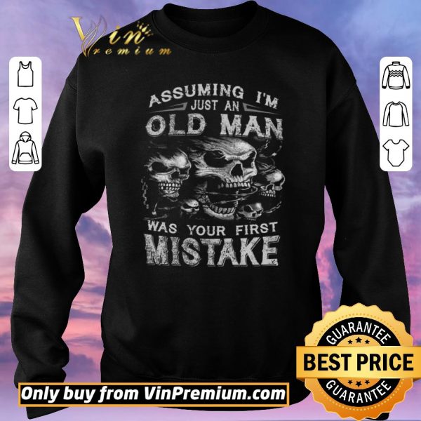 Hot Skull Assuming I’m Just An Old Man Was Your First Mistake shirt sweater