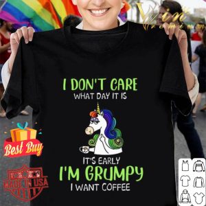I don’t care what day it is it’s early I’m Grumpy I want coffee shirt