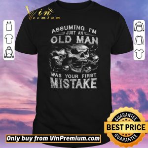Hot Skull Assuming I’m Just An Old Man Was Your First Mistake shirt sweater