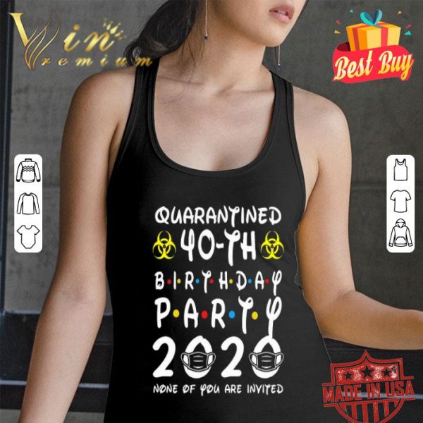 Quarantined 40-th Birthday Party 2020 none of you are invited Covid-19 shirt