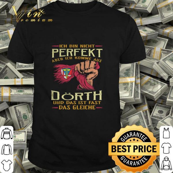 Ich bin nicht perfekt aber ich komme aus Dörth und das ist fast das gleiche shirt