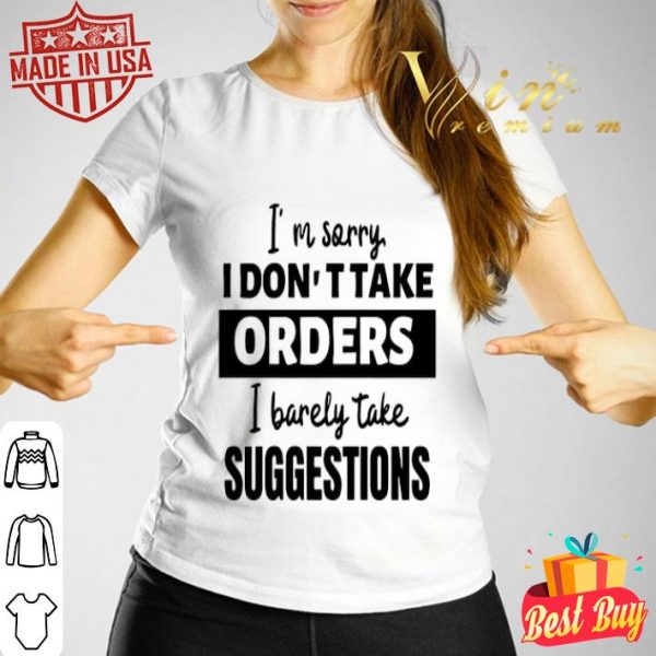 I’m sorry I don’t take orders I barely take suggestions shirt