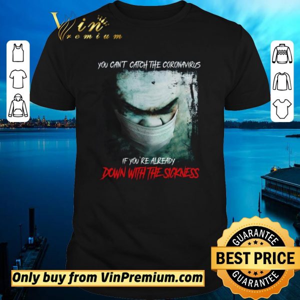 Awesome You Can’t Catch The Coronavirus If You’re Already Down With The Sickness shirt sweater