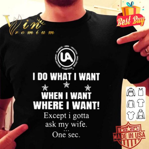 United Association I do what I want when I want where I want shirt