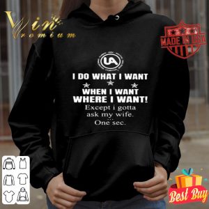 United Association I do what I want when I want where I want shirt