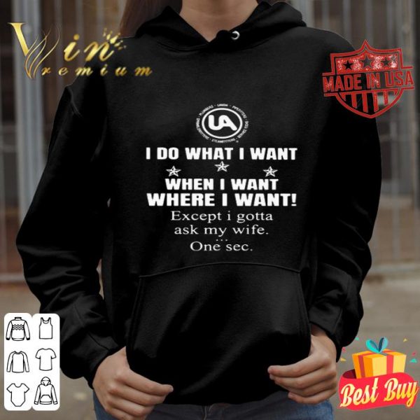 United Association I do what I want when I want where I want shirt