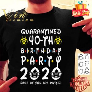 Quarantined 40-th Birthday Party 2020 none of you are invited Covid-19 shirt