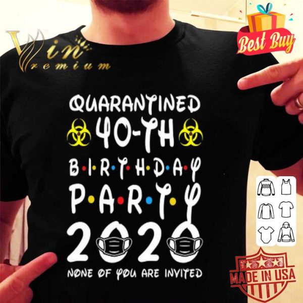 Quarantined 40-th Birthday Party 2020 none of you are invited Covid-19 shirt