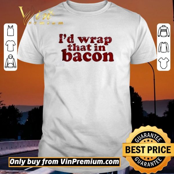 Pretty I’d wrap that in bacon shirt sweater