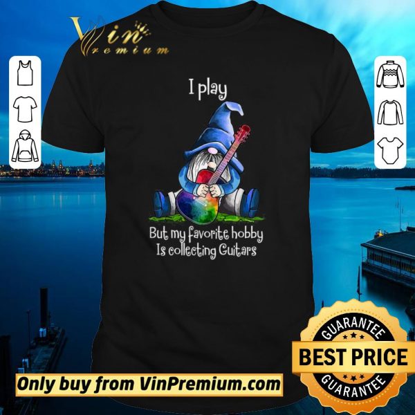 Hot Gnomes I Play But My Favorite Hobby Is Collecting Guitars shirt sweater