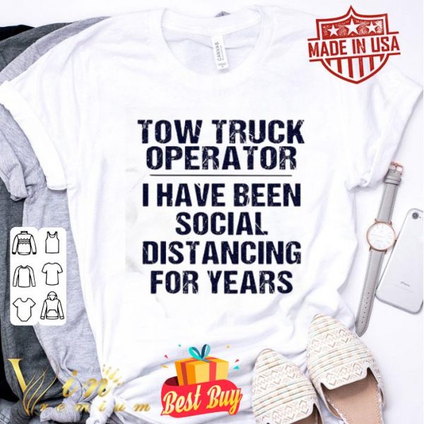 Tow truck operator I have been social distancing for years Covid-19 shirt