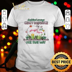 Flamingos behind every crazy daughter ia a mother who made her that way shirt