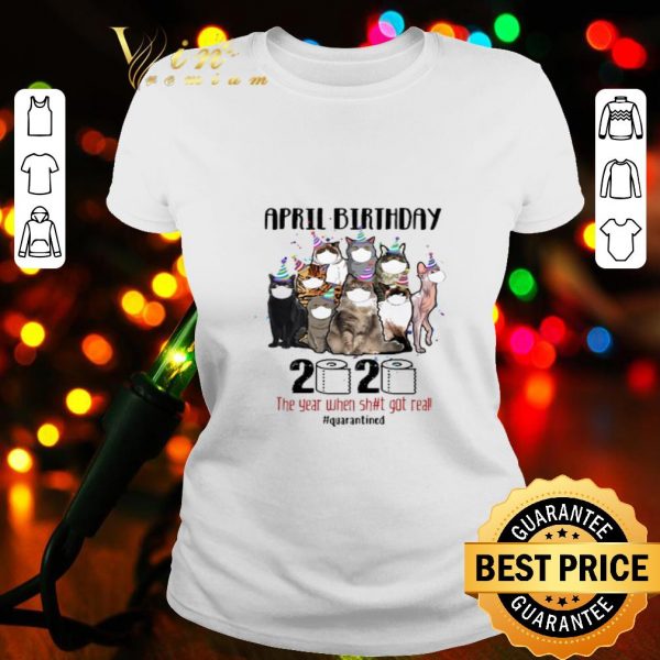 Cats april birthday 2020 the year when shit got real quarantined Coronavirus shirt