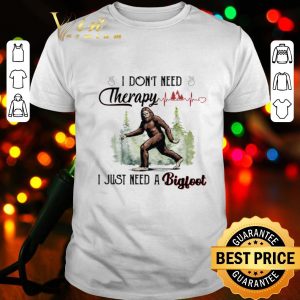 I don’t need therapy I just need a bigfoot heartbeat shirt