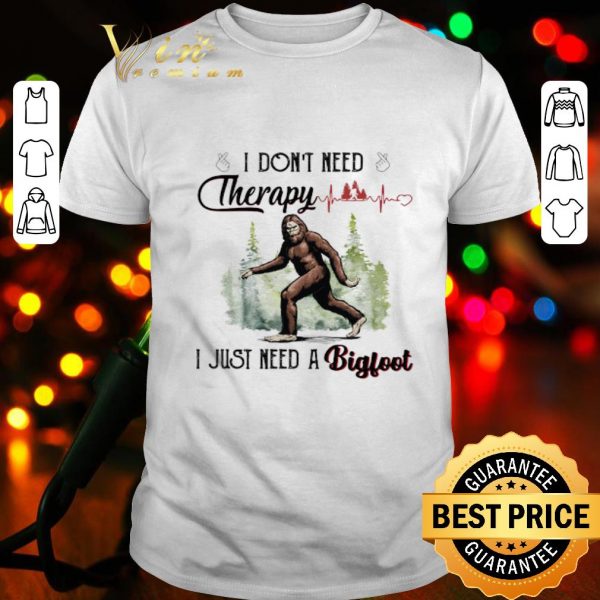 I don’t need therapy I just need a bigfoot heartbeat shirt