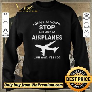 Pretty I Don't Always Stop And Look At Airplanes Oh Wait Yes I Do shirt sweater 2