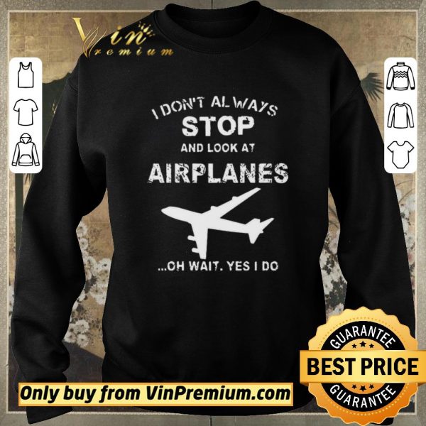 Pretty I Don’t Always Stop And Look At Airplanes Oh Wait Yes I Do shirt sweater