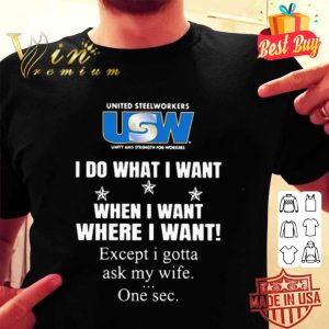 United Steelworkers I do what I want when I want where I want shirt