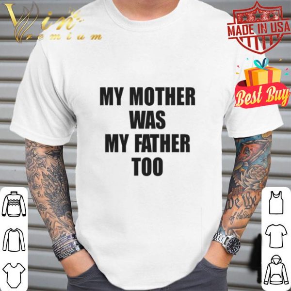 My Mother Was My Father Too shirt