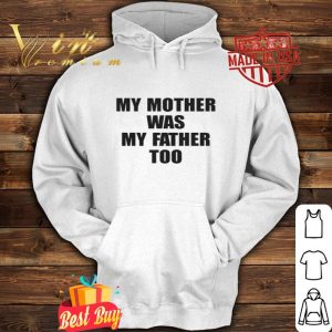 My Mother Was My Father Too shirt