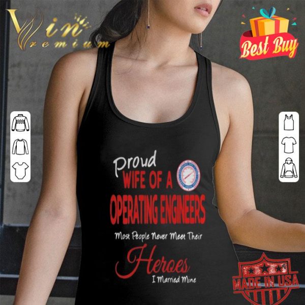 Proud wife of a operating engineers most people never meet their heroes shirt
