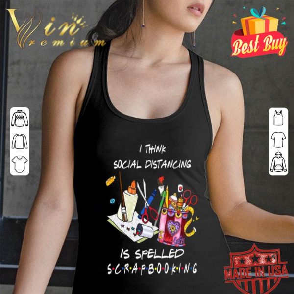 I think social distancing is spelled scrapbooking Coronavirus shirt
