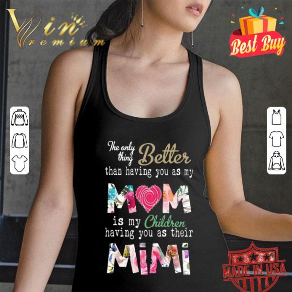 The only thing better than having you as my mom mimi flowers shirt