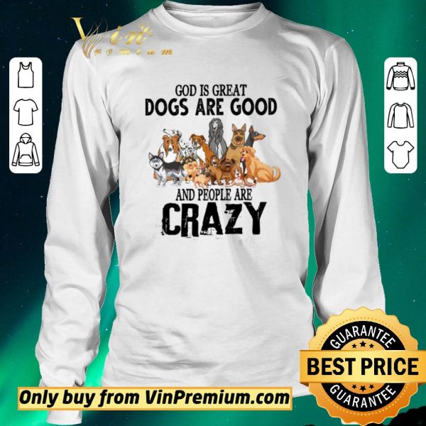 Awesome God Is Great Dogs Are Good And People Are Crazy shirt sweater