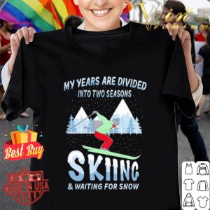 My years are divided into two seasons skiing & waiting for snow shirt
