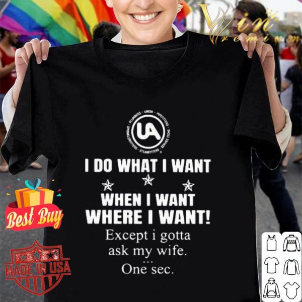 United Association I do what I want when I want where I want shirt