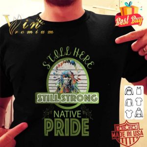 Native pride still here still strong shirt