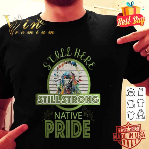 Native pride still here still strong shirt