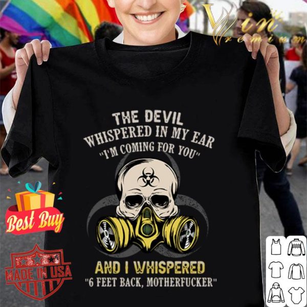 The devil whispered in my ear I’m coming for you and I whispered 6 Feet Back motherfucker shirt