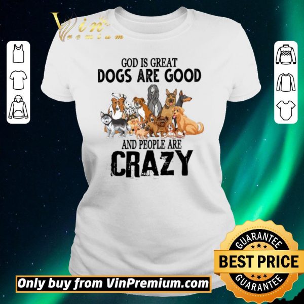 Awesome God Is Great Dogs Are Good And People Are Crazy shirt sweater
