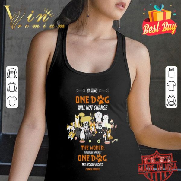 Saving one dog will not change the world but surely for that one dog shirt