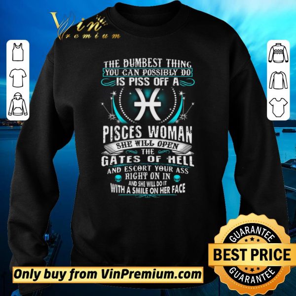 Awesome The Dumbesst Thing You Can Possibly Do Is Piss Off A Pisces Woman shirt sweater