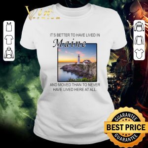 Official It’s better to have lived in Maine and moved than to never have lived here at all shirt 1