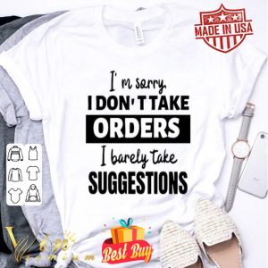 I’m sorry I don’t take orders I barely take suggestions shirt