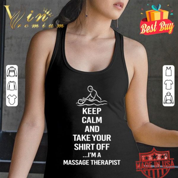 Keep calm and take your shirt off I’m a massage therapist shirt