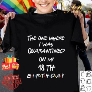 The one where I was quarantined on my 18th birthday Coronavirus shirt