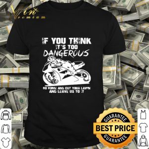 Guy Martin If You Think It’s Too Dangerous Go Home And Cut Your Lawn shirt