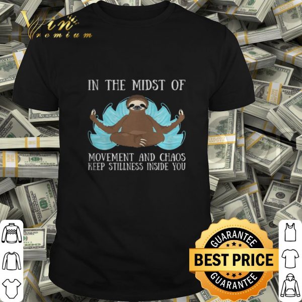 Yoga sloth in the midst of movement and chaos keep stillness inside you shirt