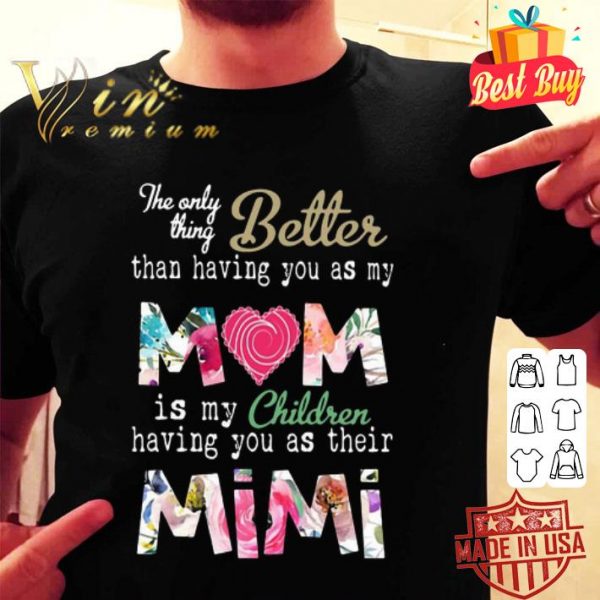 The only thing better than having you as my mom mimi flowers shirt