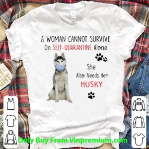 A Woman Cannot Survive On Self Quarantine Alone Also Needs Her Husky Shirt