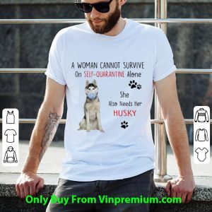 A Woman Cannot Survive On Self Quarantine Alone Also Needs Her Husky Shirt